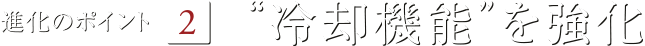 冷却機能の強化